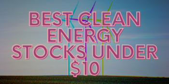 The 6 Best Clean Energy Stocks Under 10 Dollars To Buy for March 2025