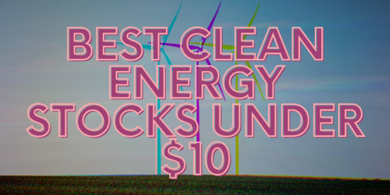 The 6 Best Clean Energy Stocks Under 10 Dollars To Buy for May 2025