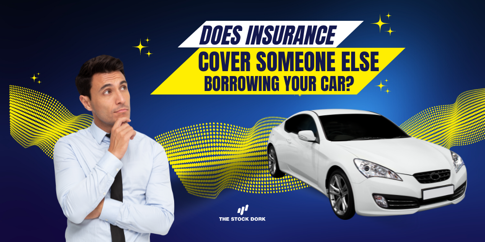 Does Insurance Cover Someone Else Borrowing Your Car