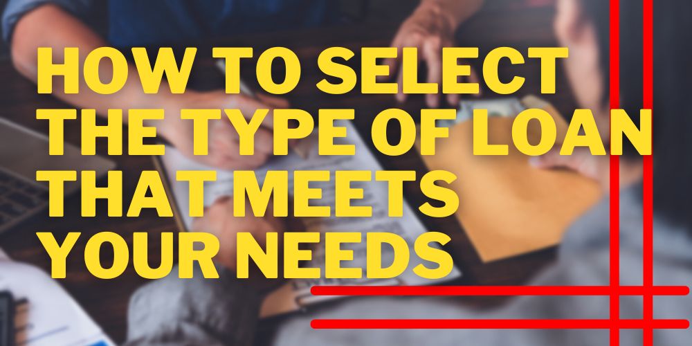 How to Select the Type of Loan That Fits Your Needs