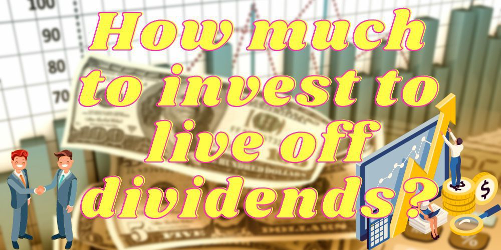 How Much to Invest to Live off Dividends