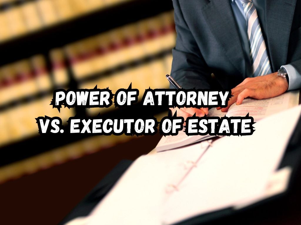 Power of Attorney vs Executor of Estate