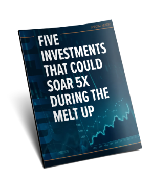 FREE BONUS Report: Five Investments That Could Soar 5X During the Melt Up