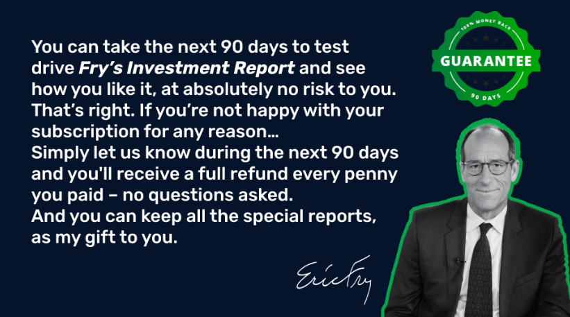 Eric Fry’s No-Risk | Keep Everything | Money Back Guarantee