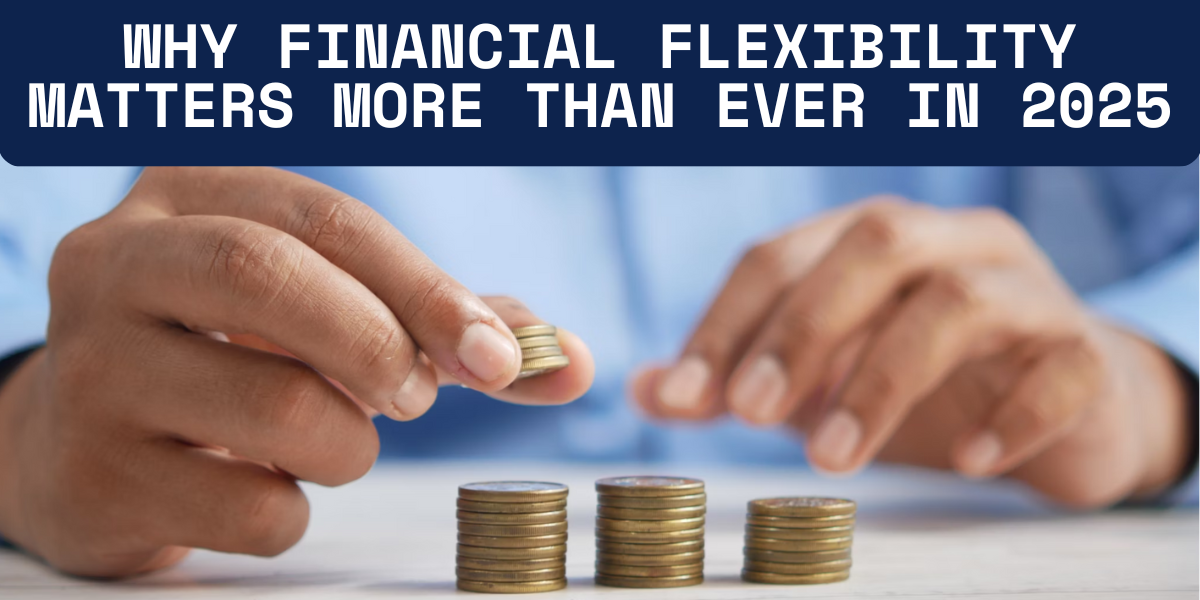 Why Financial Flexibility Matters More Than Ever in 2025