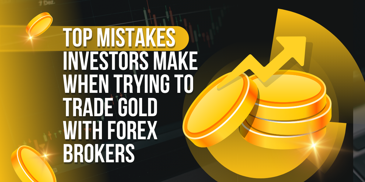 Top Mistakes Investors Make When Trying to Trade Gold with Forex Brokers